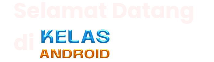 Selamat Datang Di Kelas Android.